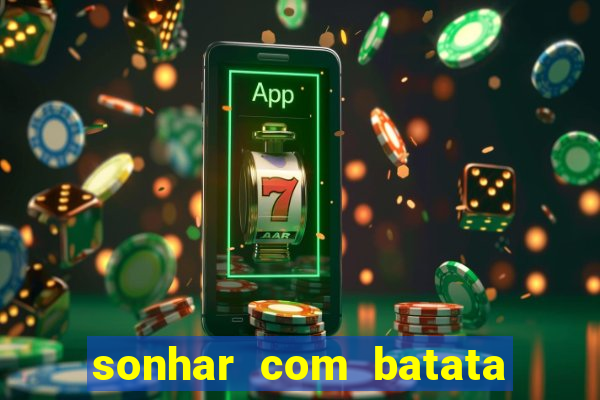 sonhar com batata jogo do bicho